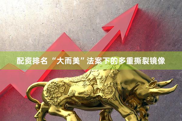 配资排名 “大而美”法案下的多重撕裂镜像