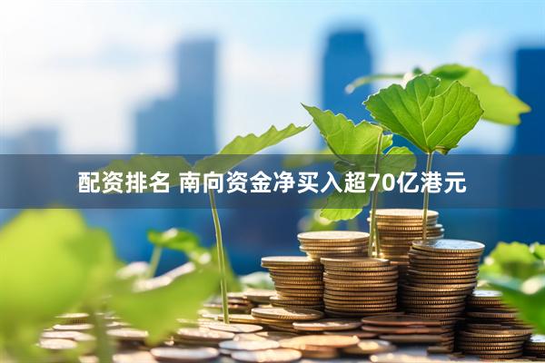 配资排名 南向资金净买入超70亿港元